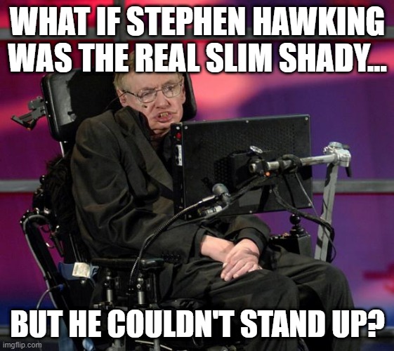 Seated | WHAT IF STEPHEN HAWKING WAS THE REAL SLIM SHADY... BUT HE COULDN'T STAND UP? | image tagged in stephen hawking | made w/ Imgflip meme maker