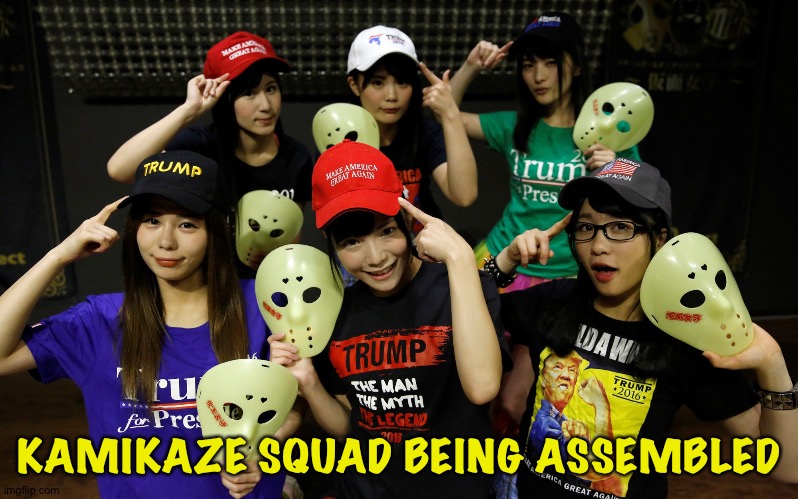 Ready for Tuesday | KAMIKAZE SQUAD BEING ASSEMBLED | image tagged in kamen joshi trump | made w/ Imgflip meme maker