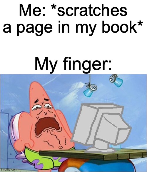 *cringe sounds* | Me: *scratches a page in my book*; My finger: | image tagged in patrick star cringing,oh no cringe | made w/ Imgflip meme maker