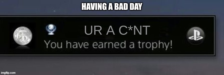 PlayStation trophy | HAVING A BAD DAY; UR A C*NT | image tagged in playstation trophy | made w/ Imgflip meme maker
