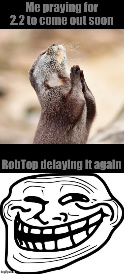 Me praying for 2.2 to come out soon; RobTop delaying it again | image tagged in animal praying,memes,troll face | made w/ Imgflip meme maker