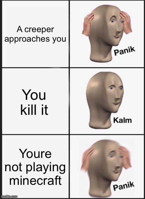 Panik Kalm Panik | A creeper approaches you; You kill it; Youre not playing minecraft | image tagged in memes,panik kalm panik | made w/ Imgflip meme maker