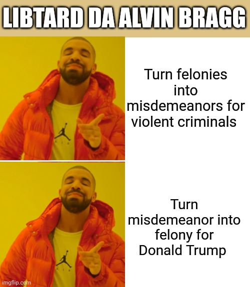 Drake Hotline Bling Meme | LIBTARD DA ALVIN BRAGG; Turn felonies into misdemeanors for violent criminals; Turn misdemeanor into felony for Donald Trump | image tagged in memes,drake hotline bling | made w/ Imgflip meme maker