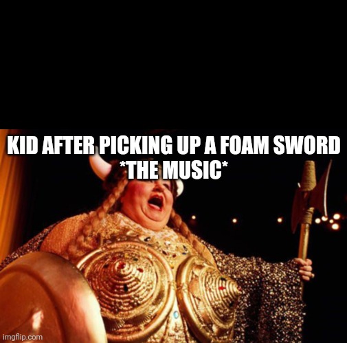KID AFTER PICKING UP A FOAM SWORD
*THE MUSIC* | image tagged in blank black,opera singer | made w/ Imgflip meme maker