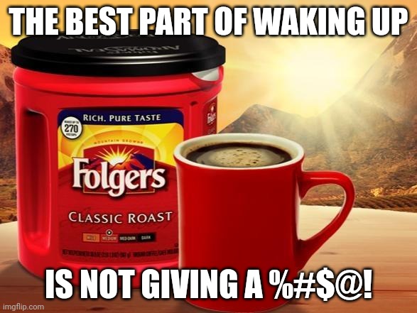 Folgers |  THE BEST PART OF WAKING UP; IS NOT GIVING A %#$@! | image tagged in folgers | made w/ Imgflip meme maker