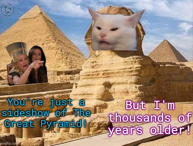 Built to last. | You're just a
sideshow of The
Great Pyramid! But I'm thousands of years older! | image tagged in woman yelling at sphinx,egypt,africa,lolcat,history | made w/ Imgflip meme maker