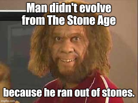 caveman | Man didn't evolve from The Stone Age; because he ran out of stones. | image tagged in caveman | made w/ Imgflip meme maker