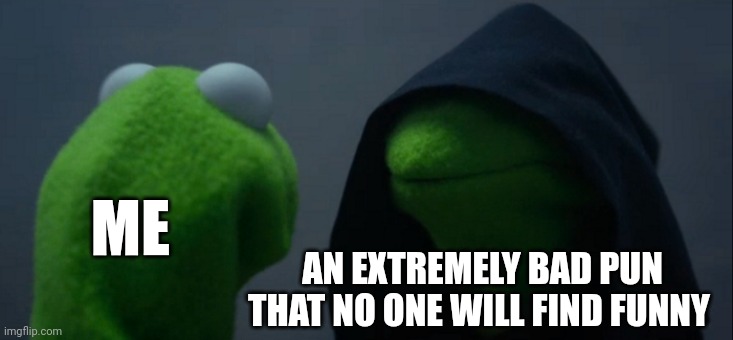 When the pun arrives in a dark cloak | ME; AN EXTREMELY BAD PUN THAT NO ONE WILL FIND FUNNY | image tagged in memes,evil kermit | made w/ Imgflip meme maker