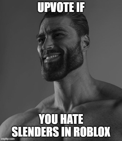 Giga Chad | UPVOTE IF; YOU HATE SLENDERS IN ROBLOX | image tagged in giga chad | made w/ Imgflip meme maker