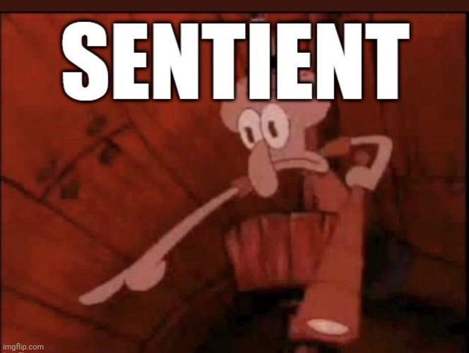 sentient | image tagged in sentient | made w/ Imgflip meme maker