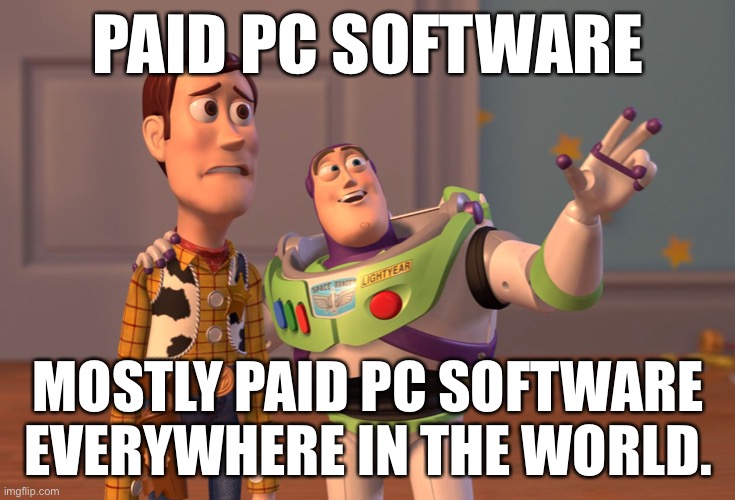 Not every Pc software is for free.. | PAID PC SOFTWARE; MOSTLY PAID PC SOFTWARE EVERYWHERE IN THE WORLD. | image tagged in memes,x x everywhere | made w/ Imgflip meme maker