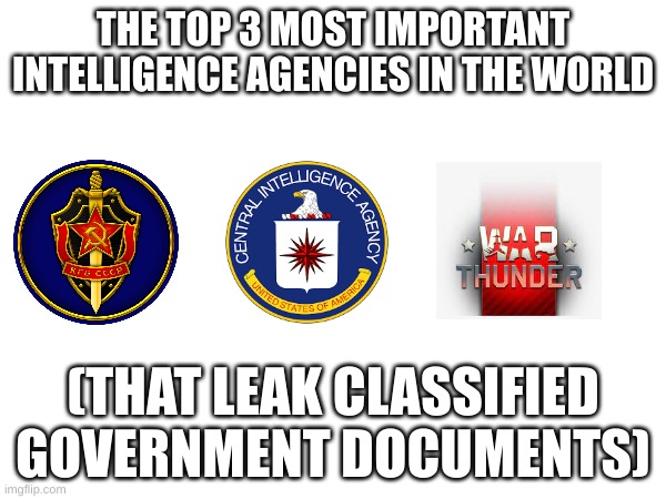 The 3 biggest agencies in the world | THE TOP 3 MOST IMPORTANT INTELLIGENCE AGENCIES IN THE WORLD; (THAT LEAK CLASSIFIED GOVERNMENT DOCUMENTS) | image tagged in fun | made w/ Imgflip meme maker