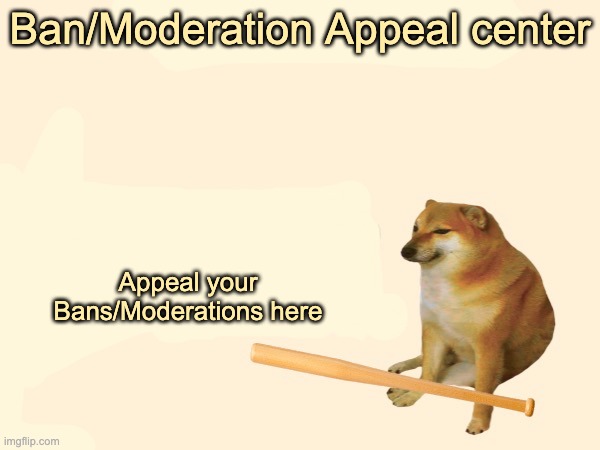 Ban/Moderation Appeal center |  Ban/Moderation Appeal center; Appeal your Bans/Moderations here | image tagged in justacheemsdoge | made w/ Imgflip meme maker