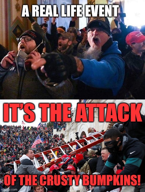 A REAL LIFE EVENT; IT’S THE ATTACK; OF THE CRUSTY BUMPKINS! | image tagged in capitol traitors,qanon - insurrection - trump riot - sedition | made w/ Imgflip meme maker