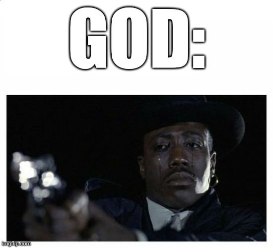 Crying Black Guy with a Gun | GOD: | image tagged in crying black guy with a gun | made w/ Imgflip meme maker