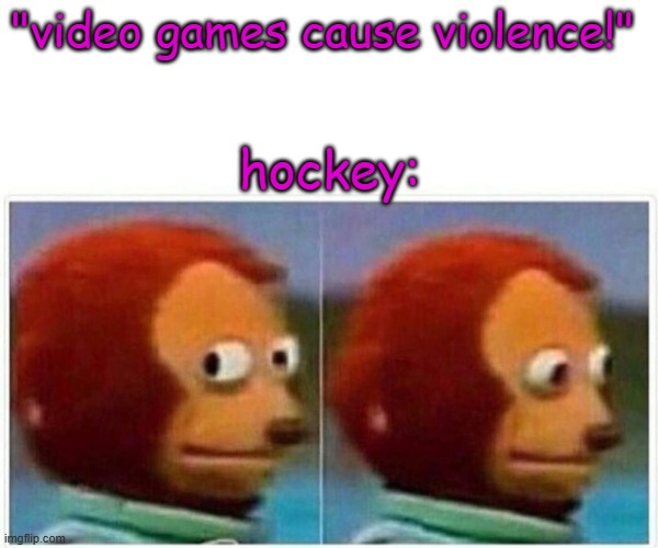 this maybe a repost idk | "video games cause violence!"; hockey: | image tagged in memes,monkey puppet,hockey,video games,funy,mems | made w/ Imgflip meme maker