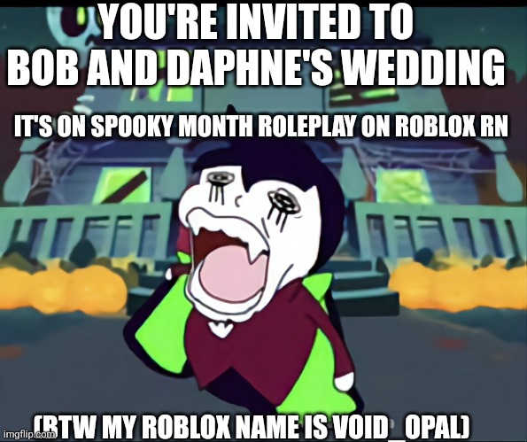 Pls join | YOU'RE INVITED TO BOB AND DAPHNE'S WEDDING; IT'S ON SPOOKY MONTH ROLEPLAY ON ROBLOX RN; (BTW MY ROBLOX NAME IS VOID_OPAL) | image tagged in spooky month | made w/ Imgflip meme maker