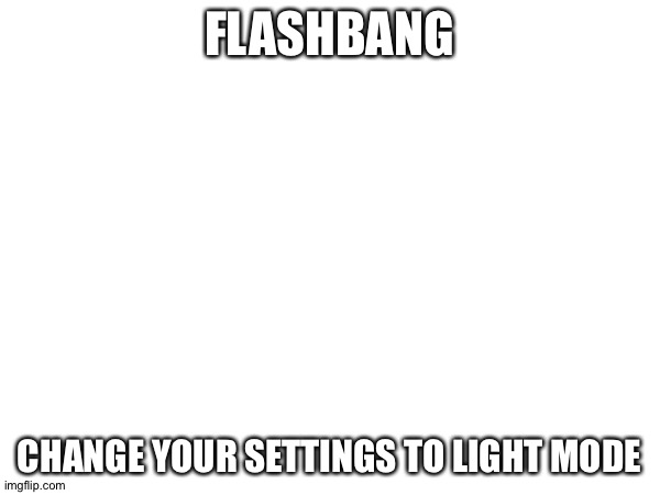 FLASHBANG; CHANGE YOUR SETTINGS TO LIGHT MODE | image tagged in hatred | made w/ Imgflip meme maker