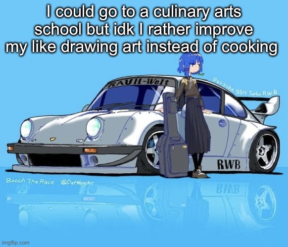 Ryo car | I could go to a culinary arts school but idk I rather improve my like drawing art instead of cooking | image tagged in ryo car | made w/ Imgflip meme maker