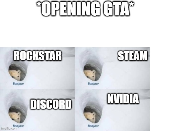 opening a game | *OPENING GTA*; STEAM; ROCKSTAR; NVIDIA; DISCORD | image tagged in bonjour | made w/ Imgflip meme maker