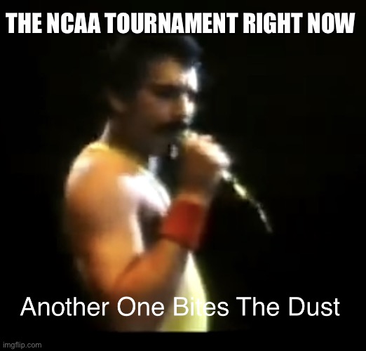 State Of The NCAA Tournament | THE NCAA TOURNAMENT RIGHT NOW | image tagged in another one bites the dust,march madness,losers,ncaa basketball,tournament | made w/ Imgflip meme maker