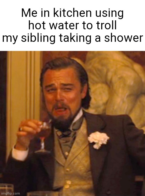 Heh. | Me in kitchen using hot water to troll my sibling taking a shower | image tagged in memes,laughing leo,funny,relatable | made w/ Imgflip meme maker