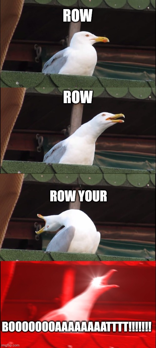 Row your boat gently down the stream | ROW; ROW; ROW YOUR; BOOOOOOOAAAAAAAATTTT!!!!!!! | image tagged in memes,inhaling seagull | made w/ Imgflip meme maker
