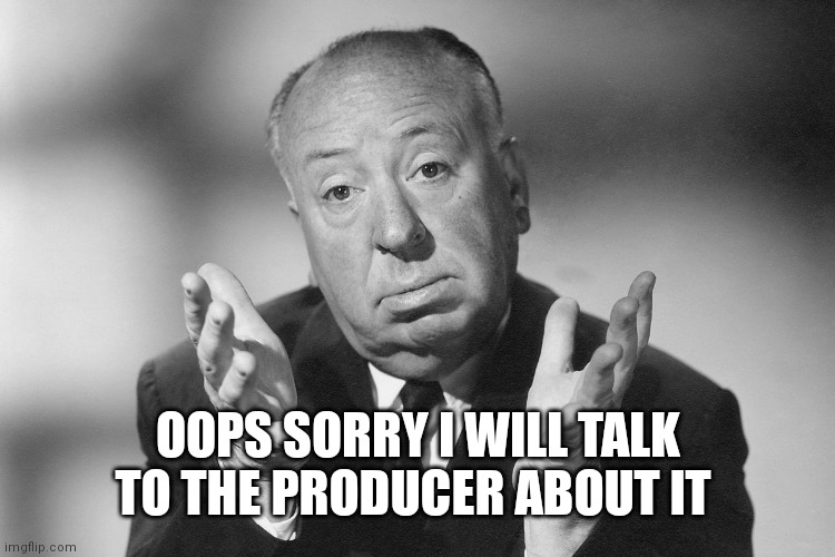 Alfred Hitchcock | OOPS SORRY I WILL TALK TO THE PRODUCER ABOUT IT | image tagged in alfred hitchcock | made w/ Imgflip meme maker