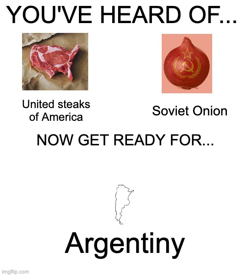 you've heard of... | YOU'VE HEARD OF... United steaks of America; Soviet Onion; NOW GET READY FOR... Argentiny | image tagged in you've heard of elf on the shelf | made w/ Imgflip meme maker