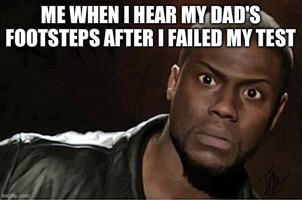 Kevin Hart Meme | ME WHEN I HEAR MY DAD'S FOOTSTEPS AFTER I FAILED MY TEST | image tagged in memes,kevin hart | made w/ Imgflip meme maker
