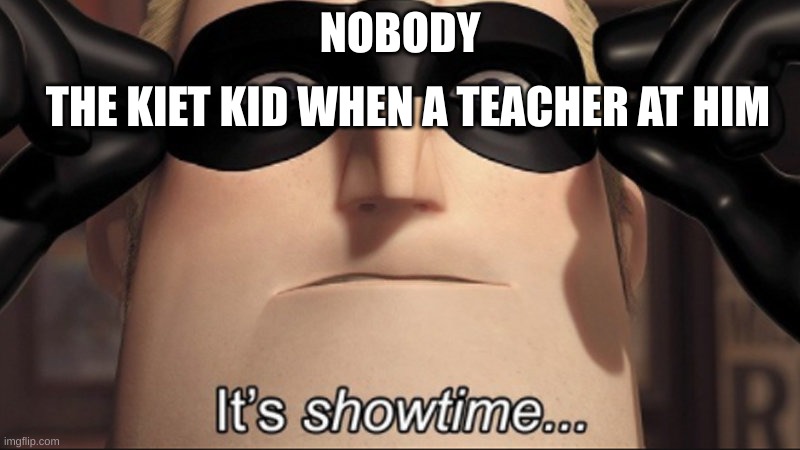 Its a water gun!!!! | NOBODY; THE KIET KID WHEN A TEACHER AT HIM | image tagged in it's showtime | made w/ Imgflip meme maker