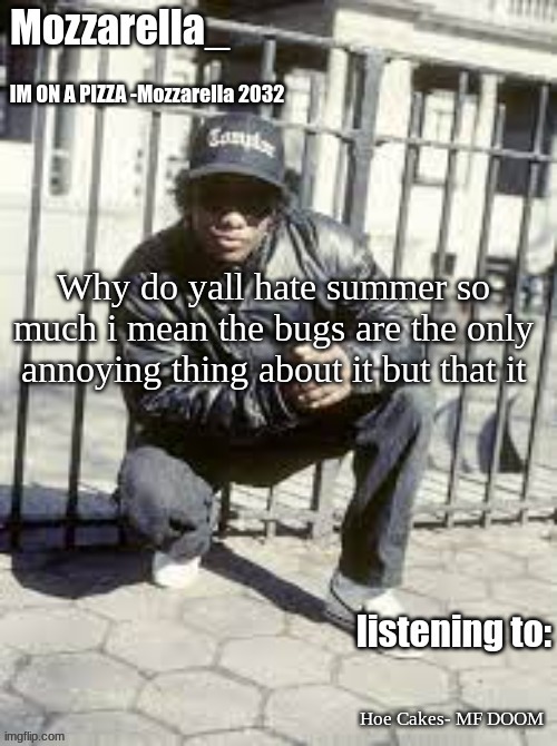 i mean jully 4th is a goated holiday and bbq everyday! | Why do yall hate summer so much i mean the bugs are the only annoying thing about it but that it; Hoe Cakes- MF DOOM | image tagged in eazy-e | made w/ Imgflip meme maker