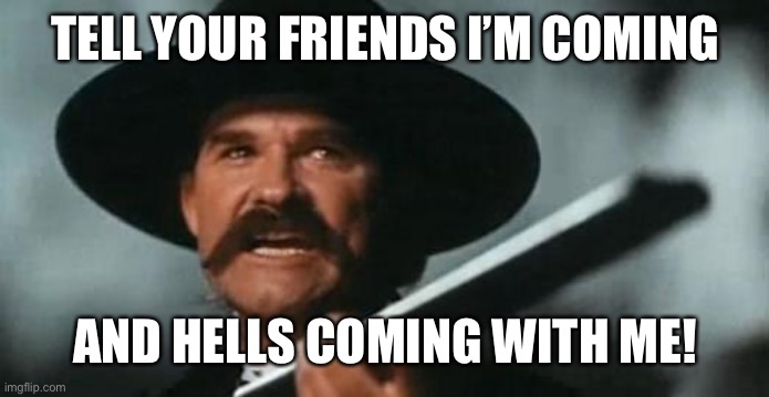 Tombstone | TELL YOUR FRIENDS I’M COMING; AND HELLS COMING WITH ME! | image tagged in tombstone | made w/ Imgflip meme maker