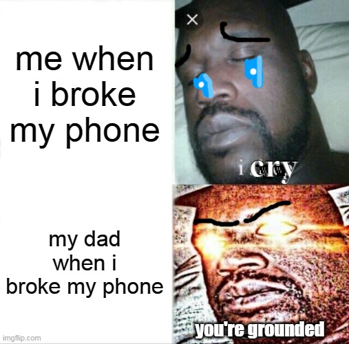 real | me when i broke my phone; cry; my dad when i broke my phone; you're grounded | image tagged in memes,sleeping shaq | made w/ Imgflip meme maker