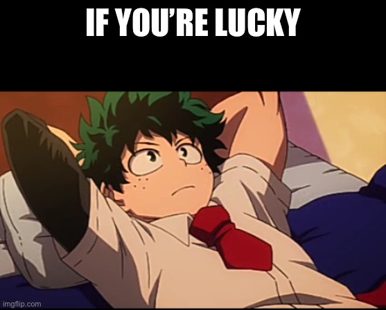 Deku chill | IF YOU’RE LUCKY | image tagged in deku chill | made w/ Imgflip meme maker