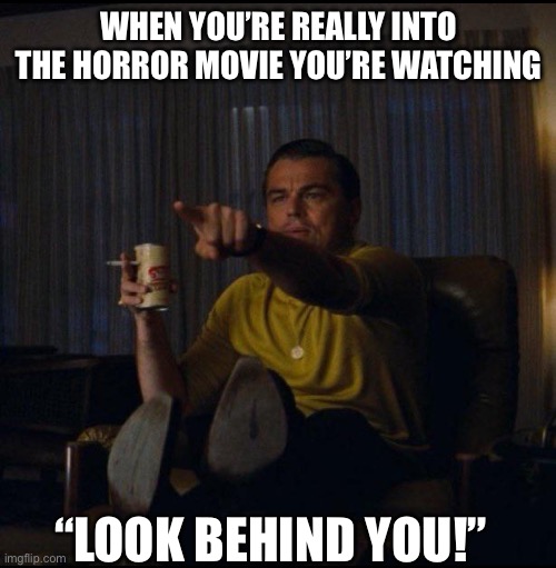 Behind You! | WHEN YOU’RE REALLY INTO THE HORROR MOVIE YOU’RE WATCHING; “LOOK BEHIND YOU!” | image tagged in leonardo dicaprio pointing,horror movie,behind you,look,killer | made w/ Imgflip meme maker