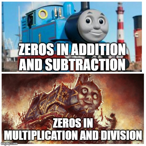 Thomas the creepy tank engine | ZEROS IN ADDITION AND SUBTRACTION; ZEROS IN MULTIPLICATION AND DIVISION | image tagged in thomas the creepy tank engine | made w/ Imgflip meme maker