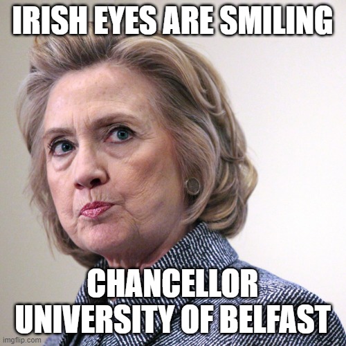 hillary clinton pissed | IRISH EYES ARE SMILING CHANCELLOR
UNIVERSITY OF BELFAST | image tagged in hillary clinton pissed | made w/ Imgflip meme maker