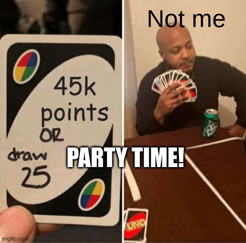 UNO Draw 25 Cards | Not me; 45k points; PARTY TIME! | image tagged in memes,uno draw 25 cards | made w/ Imgflip meme maker