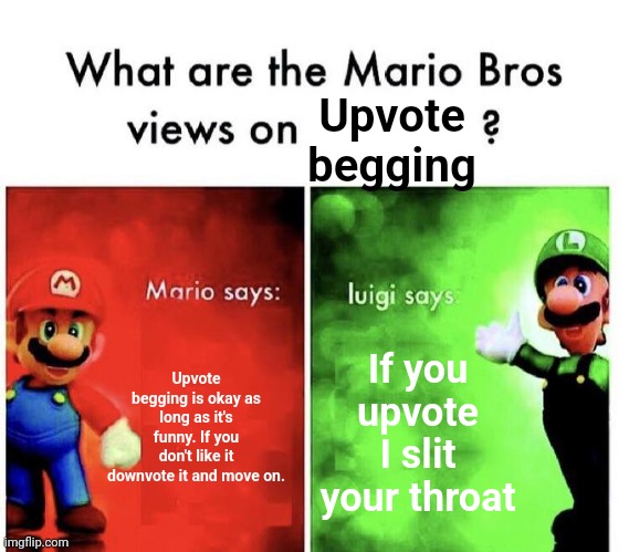 Mario Bros Views | Upvote begging is okay as long as it's funny. If you don't like it downvote it and move on. If you upvote I slit your throat Upvote begging | image tagged in mario bros views | made w/ Imgflip meme maker
