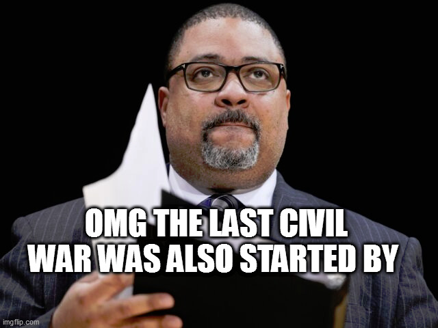 OMG THE LAST CIVIL WAR WAS ALSO STARTED BY | image tagged in memes | made w/ Imgflip meme maker