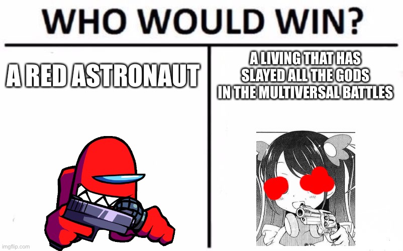 Who Would Win? Meme | A RED ASTRONAUT; A LIVING THAT HAS SLAYED ALL THE GODS IN THE MULTIVERSAL BATTLES | image tagged in memes,who would win | made w/ Imgflip meme maker