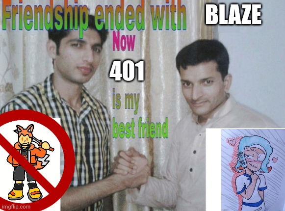 Friendship ended with X, now Y is my best friend | BLAZE 401 | image tagged in friendship ended with x now y is my best friend | made w/ Imgflip meme maker