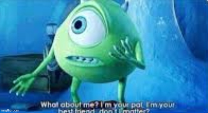 Mike Wazowski what about me | image tagged in mike wazowski what about me | made w/ Imgflip meme maker