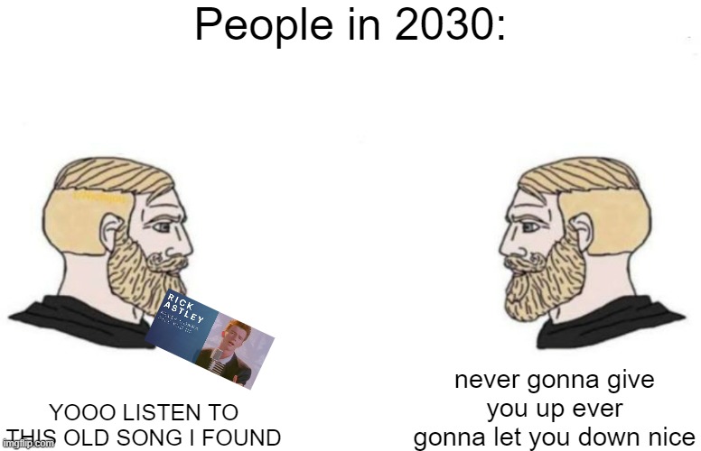 Rickrolling is dead and it will be forgotten | People in 2030:; never gonna give you up ever gonna let you down nice; YOOO LISTEN TO THIS OLD SONG I FOUND | image tagged in double yes chad | made w/ Imgflip meme maker