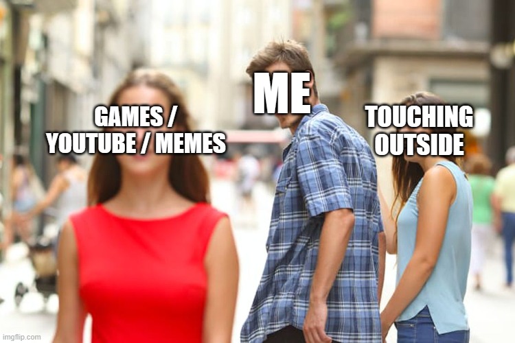 outside = nerd | ME; TOUCHING OUTSIDE; GAMES / YOUTUBE / MEMES | image tagged in memes,distracted boyfriend,gamer,youtube,relatable,lol | made w/ Imgflip meme maker