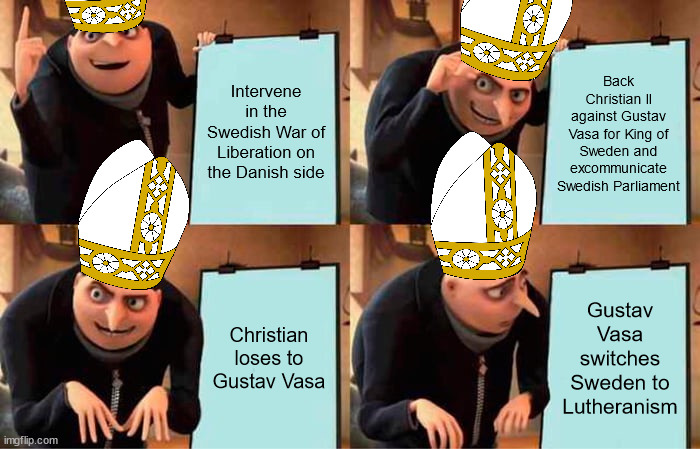 Papal bull? More like papal FAIL | Intervene in the Swedish War of Liberation on the Danish side; Back Christian II against Gustav Vasa for King of Sweden and excommunicate Swedish Parliament; Christian loses to Gustav Vasa; Gustav Vasa switches Sweden to Lutheranism | image tagged in gru's plan,sweden,catholic,lutheran,history,pope | made w/ Imgflip meme maker