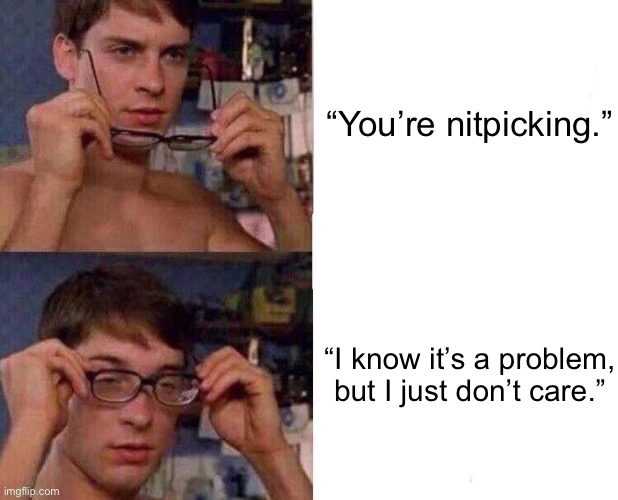 Spiderman Glasses | “You’re nitpicking.”; “I know it’s a problem, but I just don’t care.” | image tagged in spiderman glasses | made w/ Imgflip meme maker