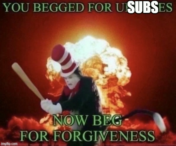 Beg for forgiveness | SUBS | image tagged in beg for forgiveness | made w/ Imgflip meme maker