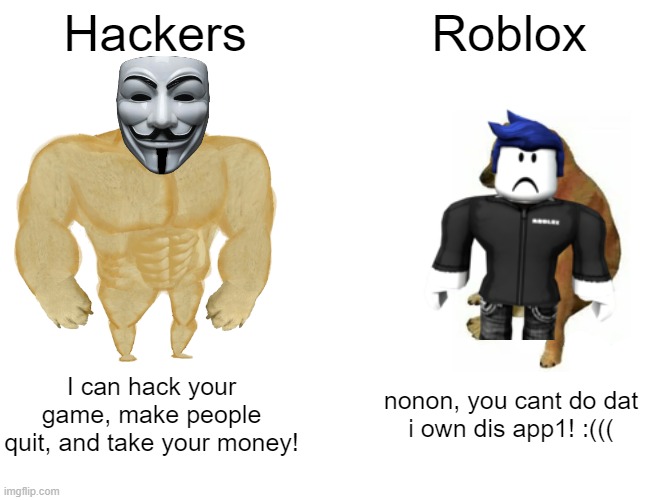 Buff Doge vs. Cheems | Hackers; Roblox; I can hack your
game, make people
quit, and take your money! nonon, you cant do dat
i own dis app1! :((( | image tagged in memes,buff doge vs cheems | made w/ Imgflip meme maker